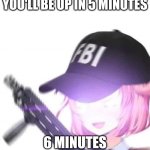 FBI Natsuki | POV YOU TOLD YOUR MOM YOU'LL BE UP IN 5 MINUTES; 6 MINUTES HAVE PASSED | image tagged in fbi natsuki | made w/ Imgflip meme maker