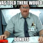 a | I WAS TOLD THERE WOULD BE; DONUTS | image tagged in memes,i was told there would be | made w/ Imgflip meme maker