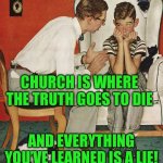 Norman Rockwell  | CHURCH IS WHERE THE TRUTH GOES TO DIE; AND EVERYTHING YOU’VE LEARNED IS A LIE! | image tagged in norman rockwell | made w/ Imgflip meme maker