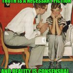 Norman Rockwell  | TRUTH IS A NECESSARY FICTION; AND REALITY IS CONSENSUAL | image tagged in norman rockwell | made w/ Imgflip meme maker