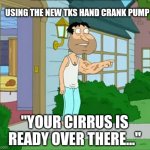 TKS Hand Crank Pump Consequences | USING THE NEW TKS HAND CRANK PUMP; "YOUR CIRRUS IS READY OVER THERE..." | image tagged in quagmire big arm | made w/ Imgflip meme maker