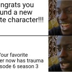 Disappointed Black Guy | Congrats you found a new favorite character!!! Your favorite character now has trauma in episode 6 season 3 | image tagged in disappointed black guy | made w/ Imgflip meme maker