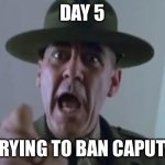 It’s day 6 my fault | DAY 5; OF TRYING TO BAN CAPUTUNG | image tagged in full metal jacket,banana | made w/ Imgflip meme maker