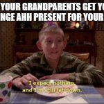 I expect nothing, and I'm still let down. | WHEN YOUR GRANDPARENTS GET YOU THE  MOST CRINGE AHH PRESENT FOR YOUR BIRTHDAY | image tagged in i expect nothing and i'm still let down | made w/ Imgflip meme maker