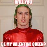 Will you be my valentine queen? | WILL YOU; BE MY VALENTINE QUEEN? | image tagged in liam keel,valentine's day,valentines,chad,funny,brony | made w/ Imgflip meme maker