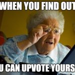 Grandma Finds The Internet | WHEN YOU FIND OUT; YOU CAN UPVOTE YOURSELF | image tagged in memes,grandma finds the internet | made w/ Imgflip meme maker