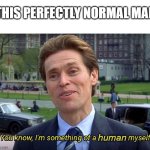 You know, I'm something of a human myself | THIS PERFECTLY NORMAL MAN; human | image tagged in you know i'm something of a _ myself | made w/ Imgflip meme maker