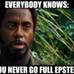 Epstein, Epstein, everything hiding in | EVERYBODY KNOWS:; YOU NEVER GO FULL EPSTEIN | image tagged in robert downey jr tropic thunder meme | made w/ Imgflip meme maker