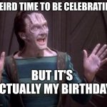 Weird hill to get older on | WEIRD TIME TO BE CELEBRATING; BUT IT'S
ACTUALLY MY BIRTHDAY | image tagged in elim garak,life continues,scorpio,dirty harry,birthday,star trek | made w/ Imgflip meme maker