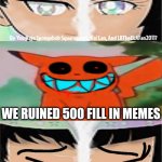 Me Ruining A Fill In Meme #500 | WE RUINED 500 FILL IN MEMES | image tagged in ruin this fill in meme 500 | made w/ Imgflip meme maker