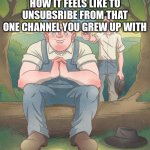 ssundee | HOW IT FEELS LIKE TO UNSUBSRIBE FROM THAT ONE CHANNEL YOU GREW UP WITH | image tagged in george shoot lennie | made w/ Imgflip meme maker