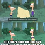 Name one diet grape soda that actually tastes good. You can't. | DIET GRAPE SODA THAT DOESN'T TASTE LIKE A NUCLEAR POWER PLANT | image tagged in discovering something that doesn t exist,soda | made w/ Imgflip meme maker