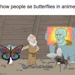 i got no idea for title | how people se butterflies in anime: | image tagged in what the hell is this,butterfly | made w/ Imgflip meme maker