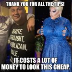 LOL, drag queens stealing Dolly Parton's quote | THANK YOU FOR ALL THE TIPS! IT COSTS A LOT OF MONEY TO LOOK THIS CHEAP. | image tagged in republican drag queen is fierce,dolly parton,tips,drag queen,rupaul's drag race | made w/ Imgflip meme maker