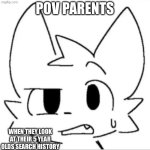 Tbh i think the kids would search up “how to get a boyfriend at school” | POV PARENTS; WHEN THEY LOOK AT THEIR 5 YEAR OLDS SEARCH HISTORY | image tagged in bro wtf | made w/ Imgflip meme maker