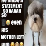 Last thing before I be gone forever | STATEMENT SO AAAAH; MOTHER LEFT | image tagged in he made a statement so trash | made w/ Imgflip meme maker