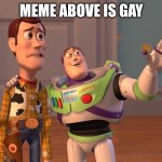X, X Everywhere | MEME ABOVE IS GAY | image tagged in memes,gay | made w/ Imgflip meme maker