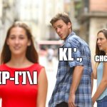 my baby brother made this :) | KL'., GHGHGHGG

\
/+; [P-[']\I | image tagged in memes,distracted boyfriend,funny,fun,meme,baby brother | made w/ Imgflip meme maker