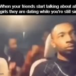 Happy Valentines day | When your friends start talking about all the girls they are dating while you're still single | image tagged in gifs,memes,funny,valentine's day,single | made w/ Imgflip video-to-gif maker