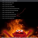 guys what do you do when this happens | elmo appearing in my bedroom: | image tagged in elmo fire,sesame street has around 3132 episodes across 56 seasons,memes | made w/ Imgflip meme maker