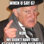 Perfect | POV: GRANDPA WHEN U SAY 67; HIM; WE DIDN’T HAVE THAT 67 CRAP, WE HAD RICK ROLL | image tagged in memes,back in my day | made w/ Imgflip meme maker
