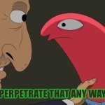 Allan, We’re so Screwed | YOU CAN PERPETRATE THAT ANY WAY YOU LIKE | image tagged in allan we re so screwed,smiling friends | made w/ Imgflip meme maker