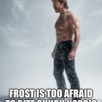 Chuck Norris | CHUCK NORRIS DOESN'T GET FROSTBITE; FROST IS TOO AFRAID TO BITE CHUCK NORRIS | image tagged in chuck norris,chuck norris fact,chuck,tough guy,shirtless,macho man | made w/ Imgflip meme maker