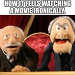 How it feels | HOW IT FEELS WATCHING A MOVIE IRONICALLY. | image tagged in old guys from muppets | made w/ Imgflip meme maker