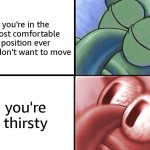 EVERY TIME | you're in the most comfortable position ever and don't want to move; you're thirsty | image tagged in sleeping squidward,relatable,relatable memes,funny,funny memes | made w/ Imgflip meme maker