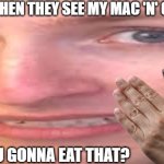 tewtiy face | FLIES WHEN THEY SEE MY MAC 'N' CHEESE; YES; YOU GONNA EAT THAT? | image tagged in tewtiy face | made w/ Imgflip meme maker