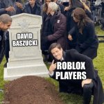 This was during January, suckers. | DAVID BASZUCKI; ROBLOX
PLAYERS | image tagged in grant gustin over grave | made w/ Imgflip meme maker
