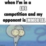 When i'm | LIFE; IMMORTAL | image tagged in whe i'm in a competition and my opponent is | made w/ Imgflip meme maker