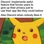 Common sense not found | Discord: Implements awful feature that forces users to give up their privacy just to use their app like they could before; Also Discord when nobody likes it: | image tagged in memes,surprised pikachu | made w/ Imgflip meme maker