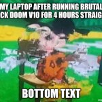 meme | MY LAPTOP AFTER RUNNING BRUTAL PACK DOOM V10 FOR 4 HOURS STRAIGHT; BOTTOM TEXT | image tagged in glitchy mickey | made w/ Imgflip meme maker
