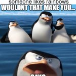 guess ima have to call it multicolor >:( | that one person when someone likes rainbows; WOULDNT THAT MAKE YOU... GAY? | image tagged in wouldn't that make you,memes,relatable,funny,gay,why are you reading the tags | made w/ Imgflip meme maker