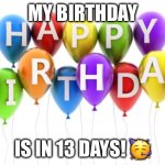 Happy Birthday Dee Dee | MY BIRTHDAY; IS IN 13 DAYS! 🥳 | image tagged in happy birthday dee dee | made w/ Imgflip meme maker