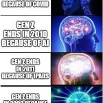 Expanding Brain | GEN Z ENDS IN 2012 BECAUSE OF COVID; GEN Z ENDS IN 2010 BECAUSE OF AI; GEN Z ENDS IN 2011 BECAUSE OF IPADS; GEN Z ENDS IN 2009 BECAUSE OF SMART DEVICES | image tagged in memes,expanding brain | made w/ Imgflip meme maker