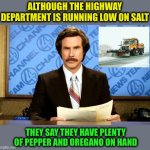 Breaking News | ALTHOUGH THE HIGHWAY DEPARTMENT IS RUNNING LOW ON SALT; THEY SAY THEY HAVE PLENTY OF PEPPER AND OREGANO ON HAND | image tagged in breaking news,winter | made w/ Imgflip meme maker