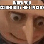 idk | WHEN YOU ACCIDENTALLY FART IN CLASS | image tagged in uh oh gru | made w/ Imgflip meme maker