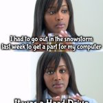 Things are tough all over | I had to go out in the snowstorm last week to get a part for my computer; It was a Hard Drive | image tagged in black woman drinking tea 2 panels,dad joke,computer nerd,jingle bells | made w/ Imgflip meme maker