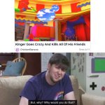 Kinger, why would you do this? | image tagged in but why why would you do that,the amazing digital circus,why,jontron | made w/ Imgflip meme maker