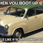 GTA v Dynasty car | WHEN YOU BOOT UP GTA; AND IT FEELS LIKE A SLAVIC DYNASTY SIMULATOR | image tagged in gta v dynasty car,slavic gta | made w/ Imgflip meme maker