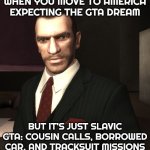 Niko Bellic | WHEN YOU MOVE TO AMERICA EXPECTING THE GTA DREAM; BUT IT'S JUST SLAVIC GTA: COUSIN CALLS, BORROWED CAR, AND TRACKSUIT MISSIONS | image tagged in niko bellic,slavic gta | made w/ Imgflip meme maker