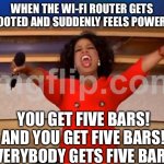 WHEN THE WI‑FI ROUTER GETS REBOOTED AND SUDDENLY FEELS POWERFUL | WHEN THE WI‑FI ROUTER GETS REBOOTED AND SUDDENLY FEELS POWERFUL:; YOU GET FIVE BARS! AND YOU GET FIVE BARS! EVERYBODY GETS FIVE BARS! | image tagged in memes,oprah you get a,wifi drops,wifi,internet,powerful | made w/ Imgflip meme maker
