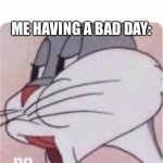 no | “HAVE A NICE DAY”; ME HAVING A BAD DAY: | image tagged in bugs bunny no,no,memes,funny,new template,day | made w/ Imgflip meme maker