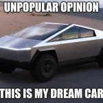 I like the shape, I think it's pretty unique | UNPOPULAR OPINION; THIS IS MY DREAM CAR | image tagged in cybertruck,cars,memes,funny | made w/ Imgflip meme maker
