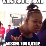 Where am I going now? | WHEN THE BUS DRIVER; MISSES YOUR STOP | image tagged in memes,black girl wat,bus,bus driver,bus stop | made w/ Imgflip meme maker