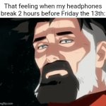 Thank goodness I just fixed them and I can still hear the audio from them. | That feeling when my headphones break 2 hours before Friday the 13th: | image tagged in gifs,blank white template,memes,headphones,friday the 13th,audio | made w/ Imgflip video-to-gif maker