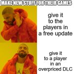 the reason why DLCs exist | GAME COMPANIES WHATEVER THEY MAKE NEW STUFF FOR THEIR GAMES; give it to the players in a free update; give it to a player in an overpriced DLC | image tagged in memes,drake hotline bling | made w/ Imgflip meme maker