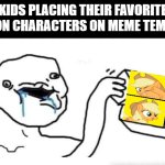 Stupid dumb drooling puzzle | KIDS PLACING THEIR FAVORITE CARTOON CHARACTERS ON MEME TEMPLATES: | image tagged in stupid dumb drooling puzzle | made w/ Imgflip meme maker